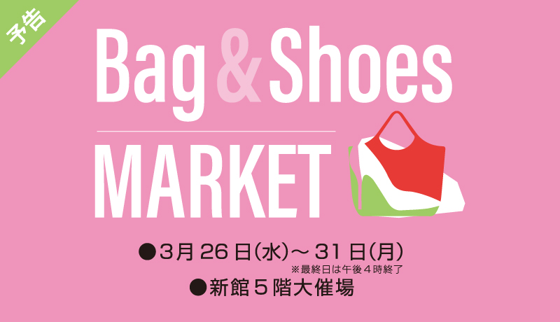 ＜予告＞バッグ&シューズMARKET 【期間】3月26日(水)～31日(月) 最終日午後4時終了