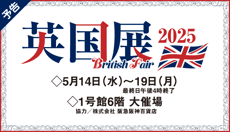 【予告】英国展 2025 (5月14日(水)～19日(月) 最終日午後4時まで)