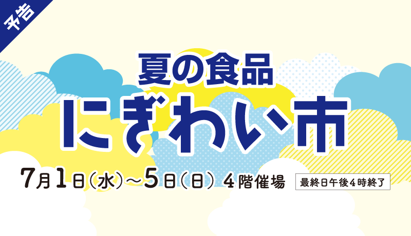 《予告》夏の食品にぎわい市［期間：7月1日(水)～5日(日) 最終日午後4時終了］